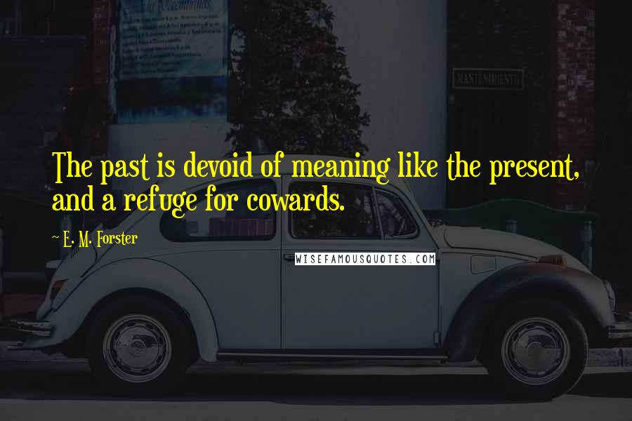 E. M. Forster Quotes: The past is devoid of meaning like the present, and a refuge for cowards.