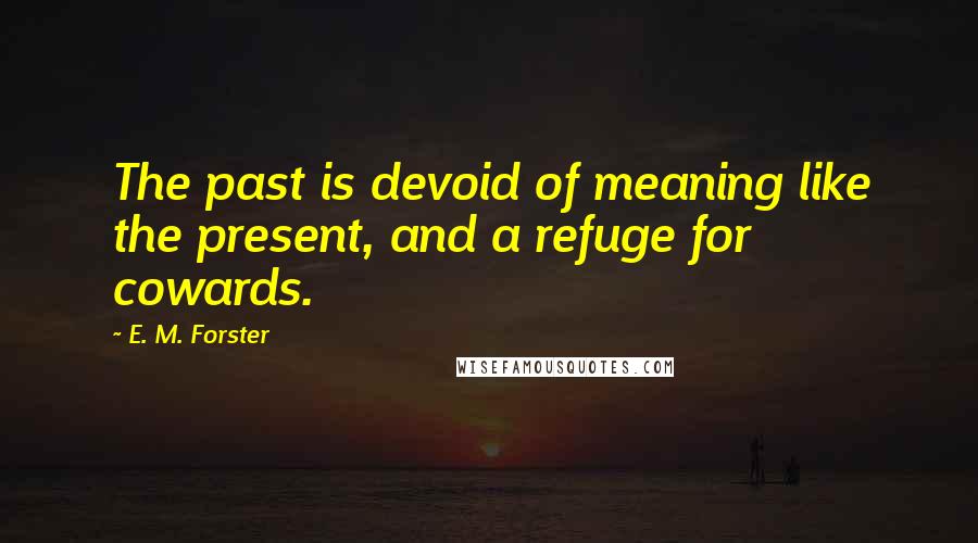 E. M. Forster Quotes: The past is devoid of meaning like the present, and a refuge for cowards.
