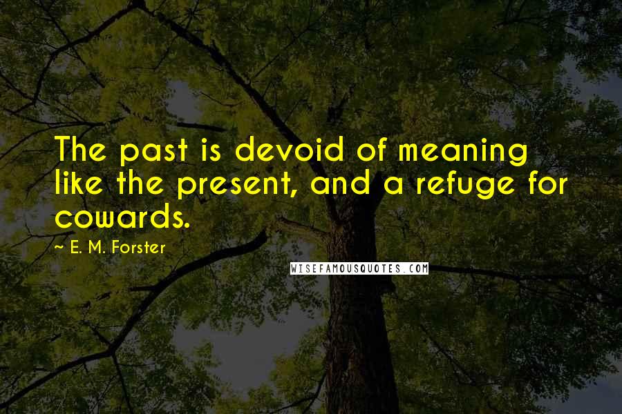 E. M. Forster Quotes: The past is devoid of meaning like the present, and a refuge for cowards.