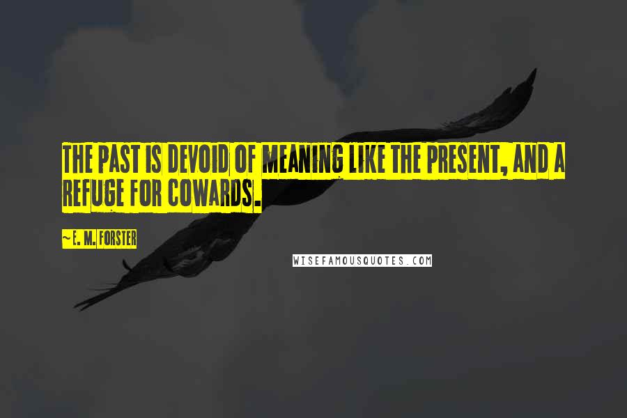 E. M. Forster Quotes: The past is devoid of meaning like the present, and a refuge for cowards.