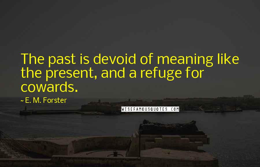 E. M. Forster Quotes: The past is devoid of meaning like the present, and a refuge for cowards.