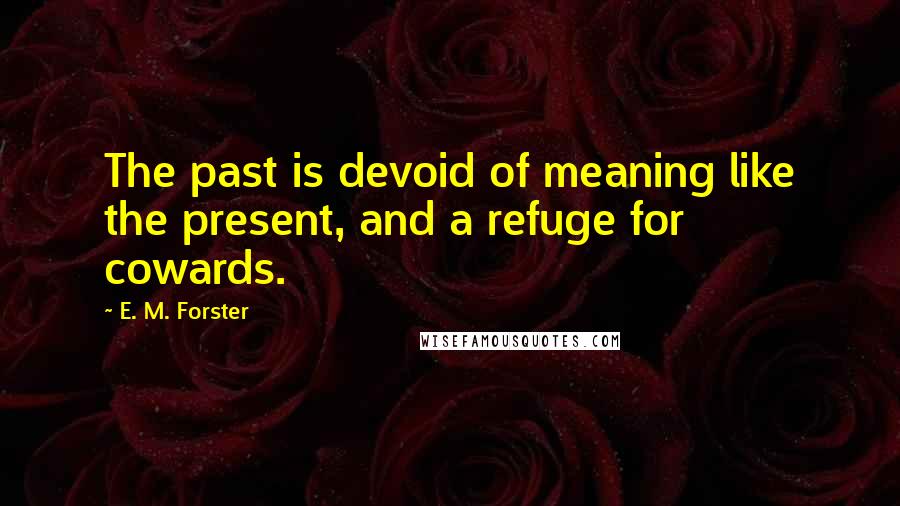 E. M. Forster Quotes: The past is devoid of meaning like the present, and a refuge for cowards.