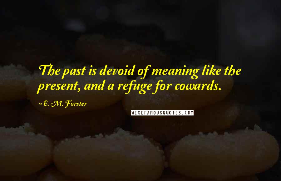 E. M. Forster Quotes: The past is devoid of meaning like the present, and a refuge for cowards.