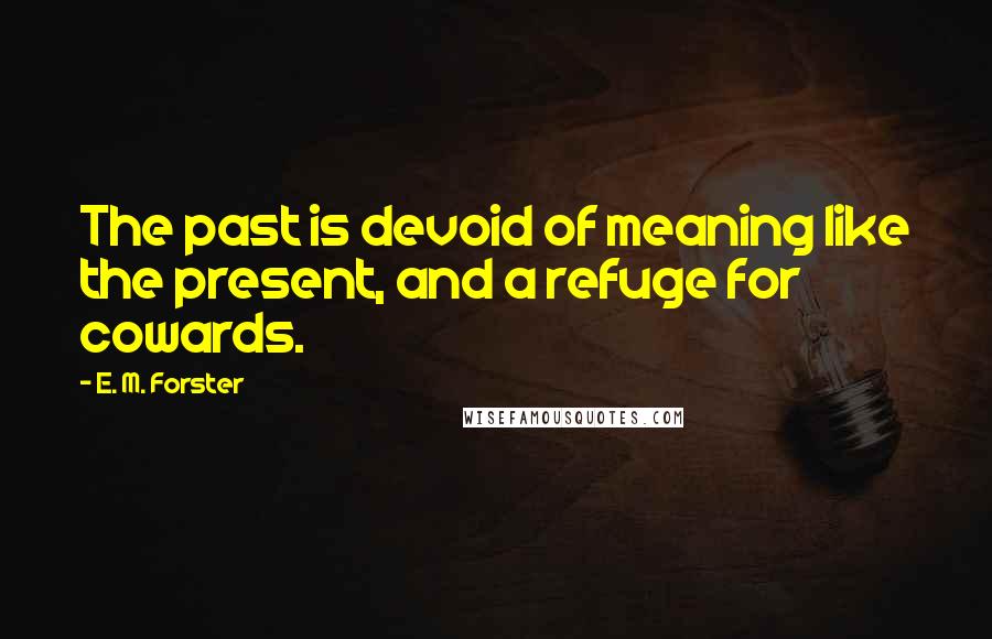 E. M. Forster Quotes: The past is devoid of meaning like the present, and a refuge for cowards.
