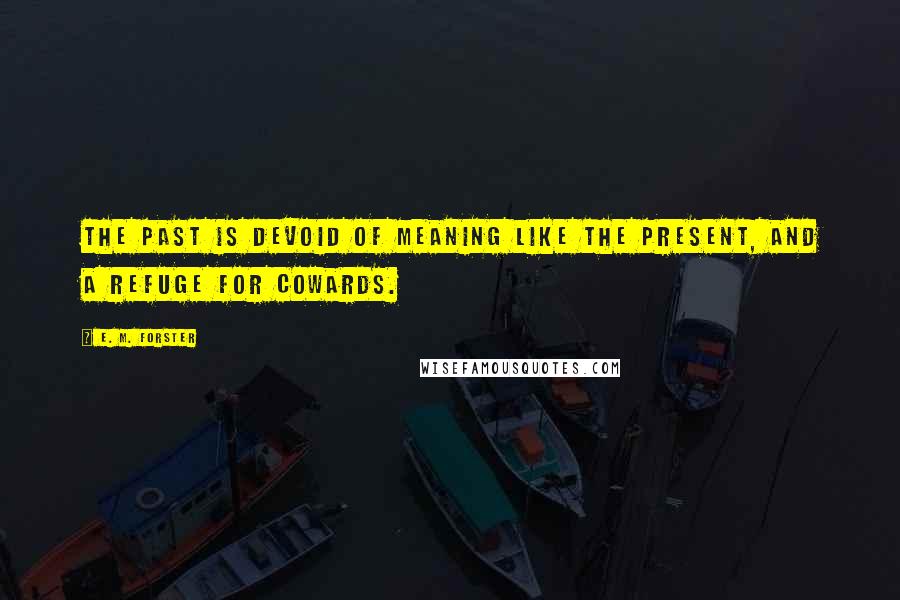 E. M. Forster Quotes: The past is devoid of meaning like the present, and a refuge for cowards.