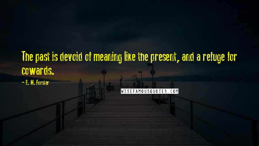 E. M. Forster Quotes: The past is devoid of meaning like the present, and a refuge for cowards.