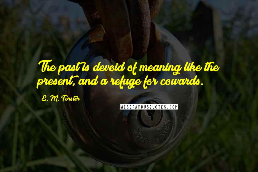 E. M. Forster Quotes: The past is devoid of meaning like the present, and a refuge for cowards.