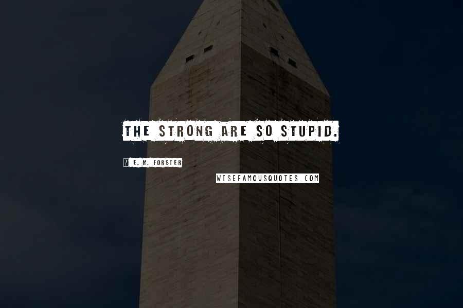 E. M. Forster Quotes: The strong are so stupid.