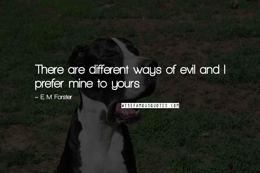E. M. Forster Quotes: There are different ways of evil and I prefer mine to yours.