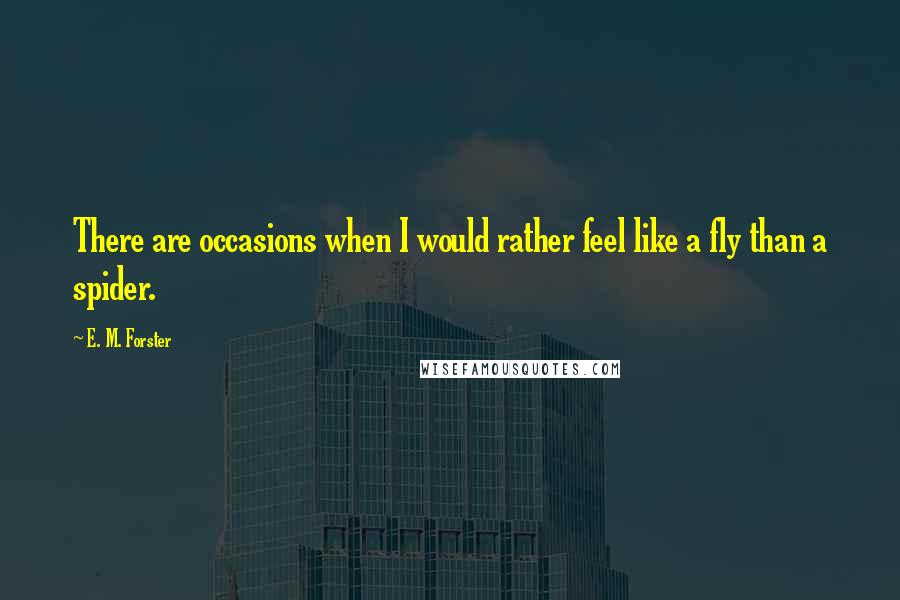 E. M. Forster Quotes: There are occasions when I would rather feel like a fly than a spider.