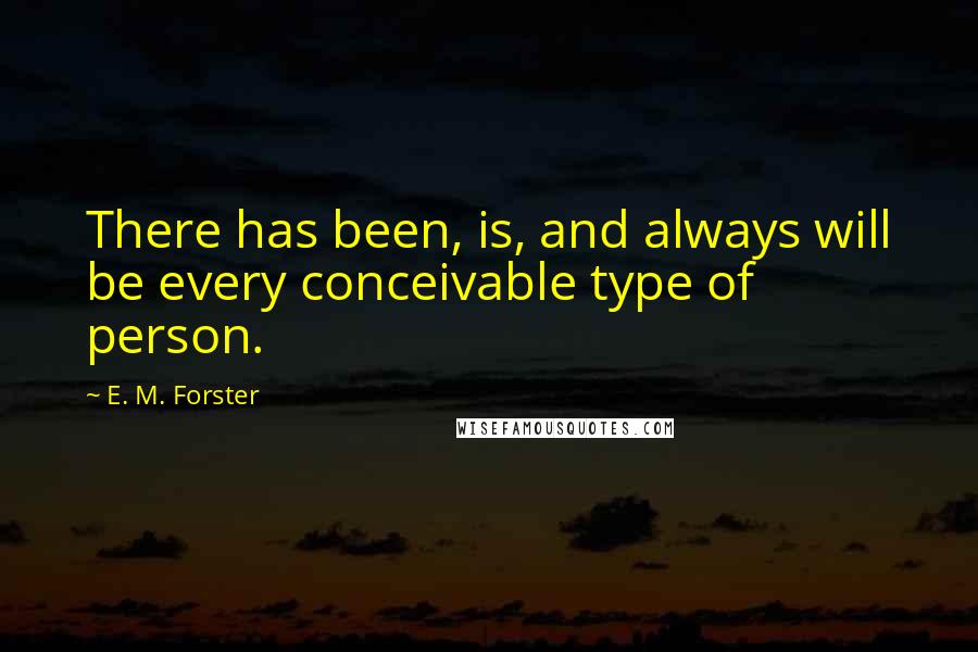 E. M. Forster Quotes: There has been, is, and always will be every conceivable type of person.