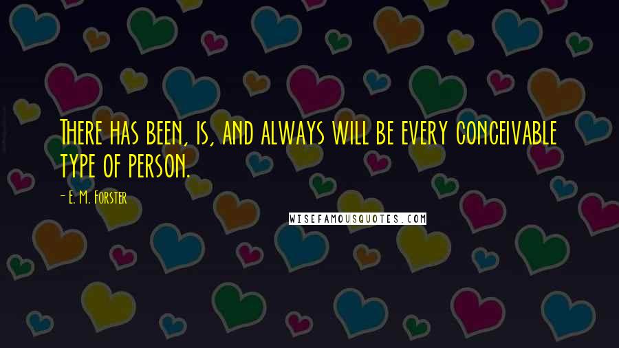 E. M. Forster Quotes: There has been, is, and always will be every conceivable type of person.