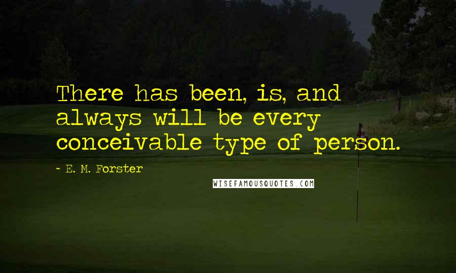 E. M. Forster Quotes: There has been, is, and always will be every conceivable type of person.