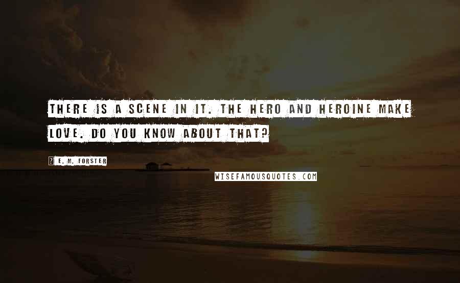 E. M. Forster Quotes: There is a scene in it. The hero and heroine make love. Do you know about that?