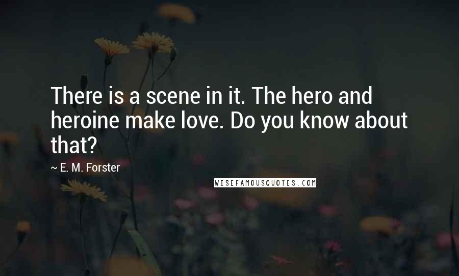 E. M. Forster Quotes: There is a scene in it. The hero and heroine make love. Do you know about that?
