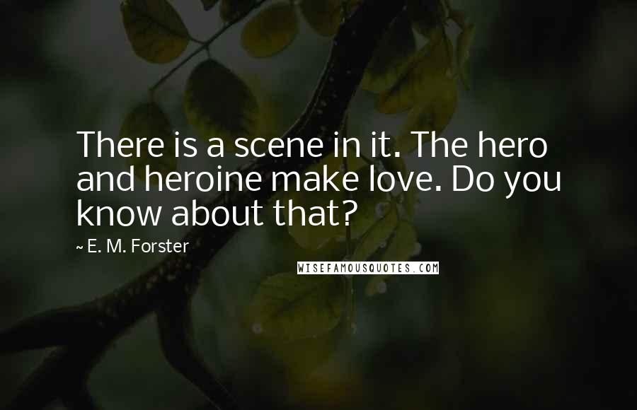 E. M. Forster Quotes: There is a scene in it. The hero and heroine make love. Do you know about that?
