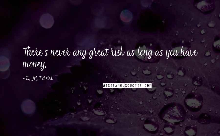 E. M. Forster Quotes: There's never any great risk as long as you have money.