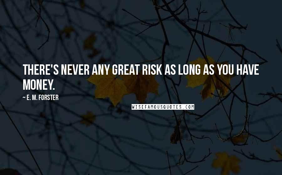 E. M. Forster Quotes: There's never any great risk as long as you have money.