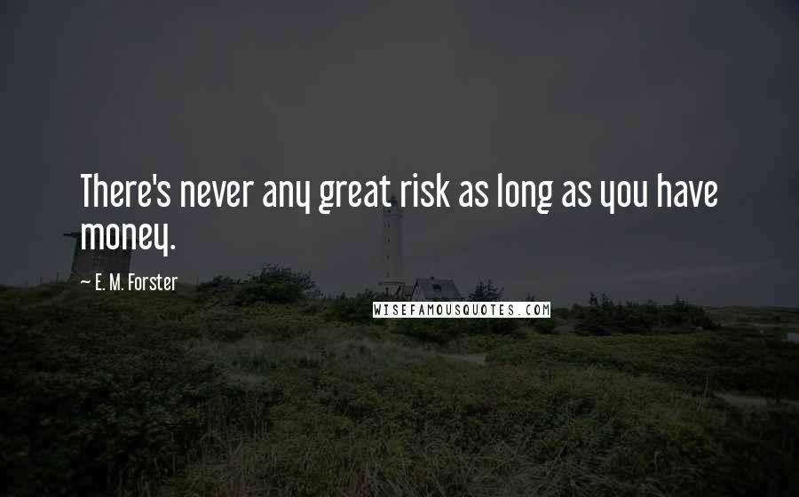 E. M. Forster Quotes: There's never any great risk as long as you have money.