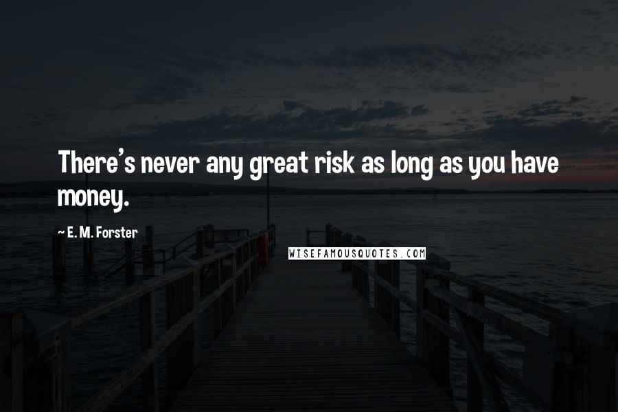 E. M. Forster Quotes: There's never any great risk as long as you have money.