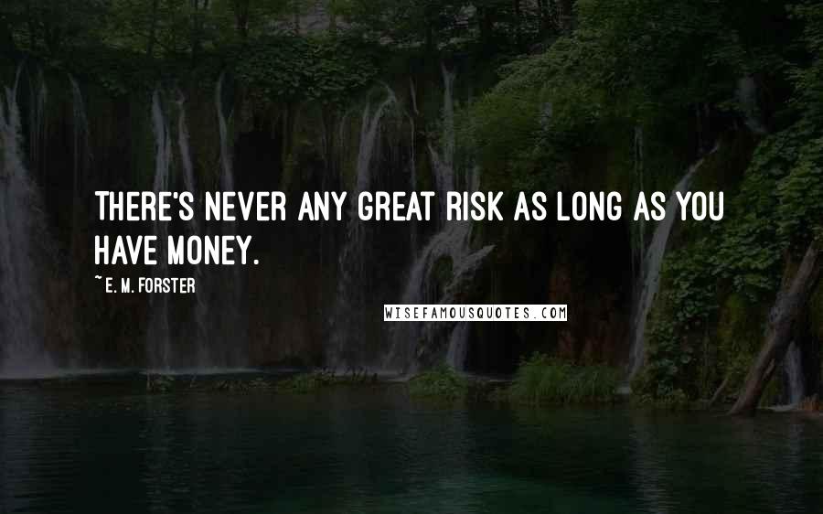 E. M. Forster Quotes: There's never any great risk as long as you have money.