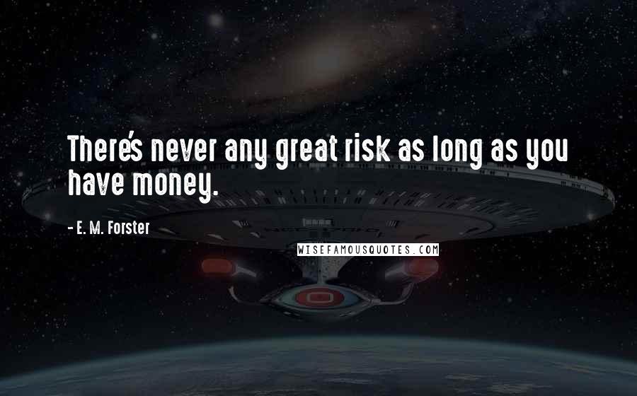 E. M. Forster Quotes: There's never any great risk as long as you have money.
