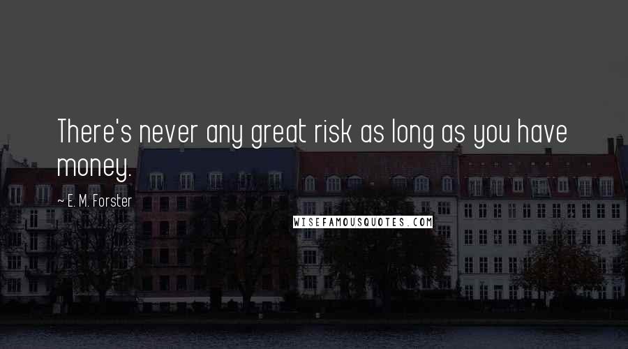 E. M. Forster Quotes: There's never any great risk as long as you have money.