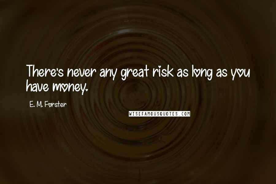 E. M. Forster Quotes: There's never any great risk as long as you have money.