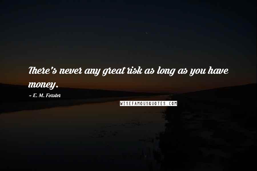 E. M. Forster Quotes: There's never any great risk as long as you have money.