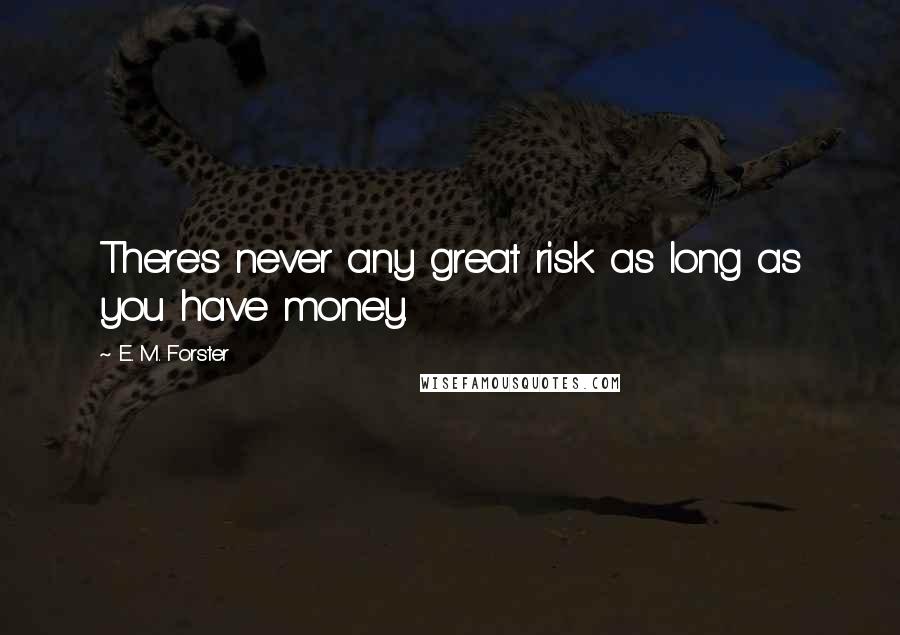 E. M. Forster Quotes: There's never any great risk as long as you have money.