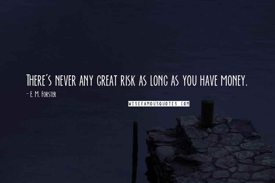 E. M. Forster Quotes: There's never any great risk as long as you have money.