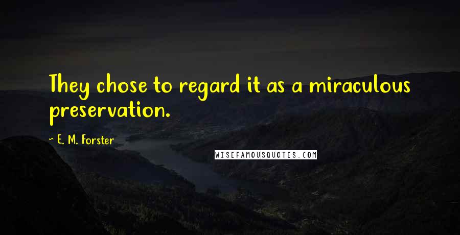 E. M. Forster Quotes: They chose to regard it as a miraculous preservation.