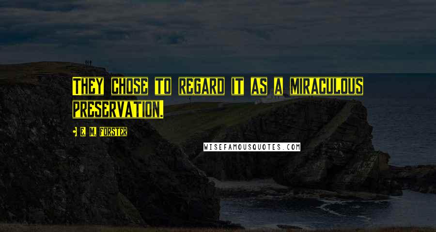 E. M. Forster Quotes: They chose to regard it as a miraculous preservation.