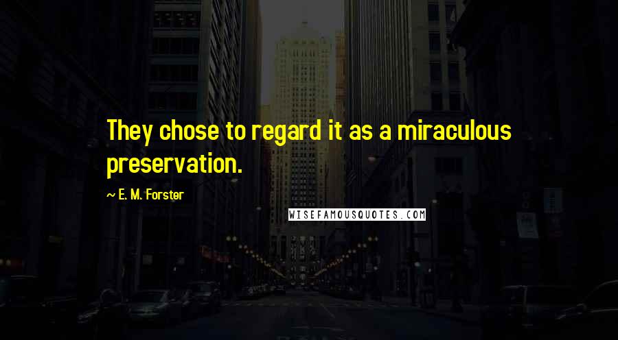 E. M. Forster Quotes: They chose to regard it as a miraculous preservation.