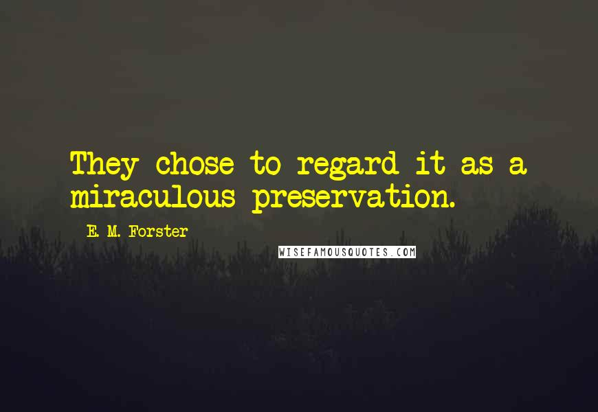 E. M. Forster Quotes: They chose to regard it as a miraculous preservation.