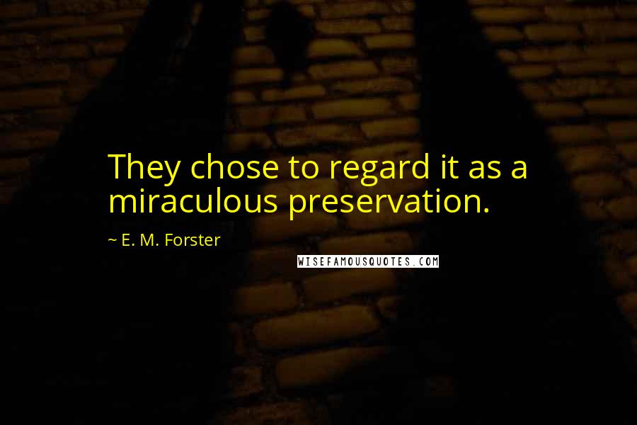 E. M. Forster Quotes: They chose to regard it as a miraculous preservation.