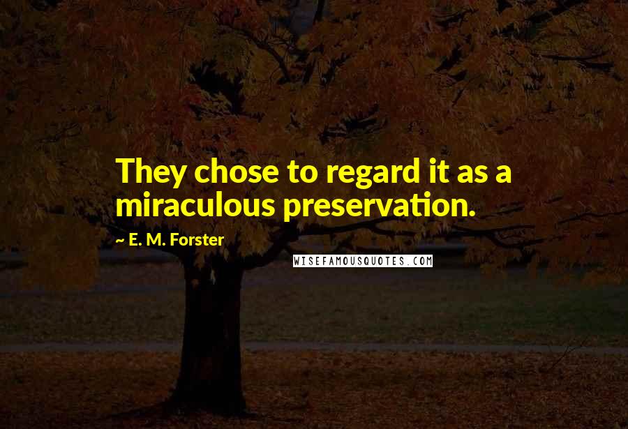 E. M. Forster Quotes: They chose to regard it as a miraculous preservation.