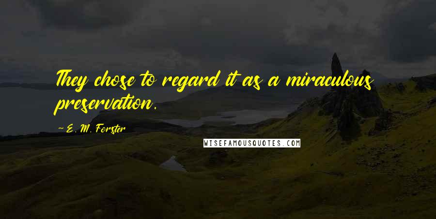 E. M. Forster Quotes: They chose to regard it as a miraculous preservation.