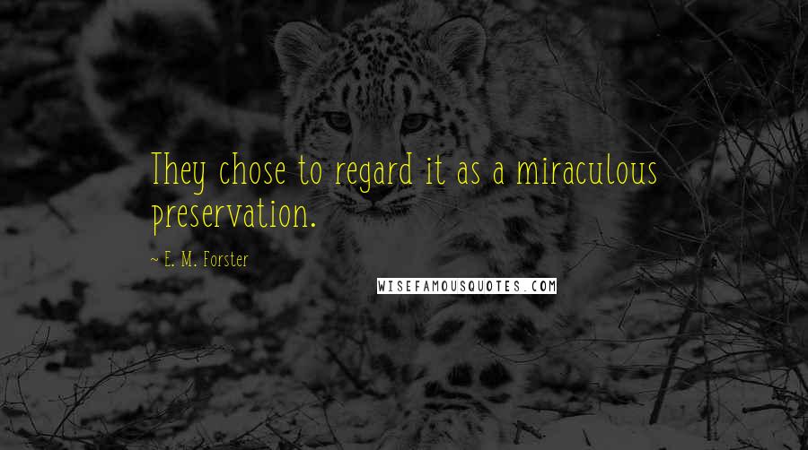 E. M. Forster Quotes: They chose to regard it as a miraculous preservation.