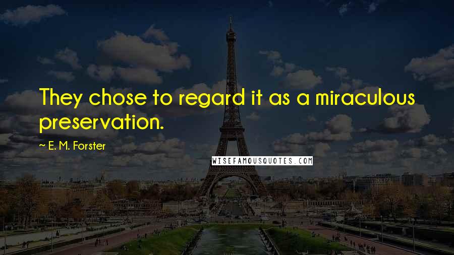 E. M. Forster Quotes: They chose to regard it as a miraculous preservation.