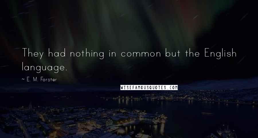 E. M. Forster Quotes: They had nothing in common but the English language.
