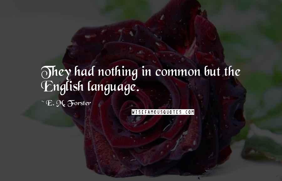 E. M. Forster Quotes: They had nothing in common but the English language.