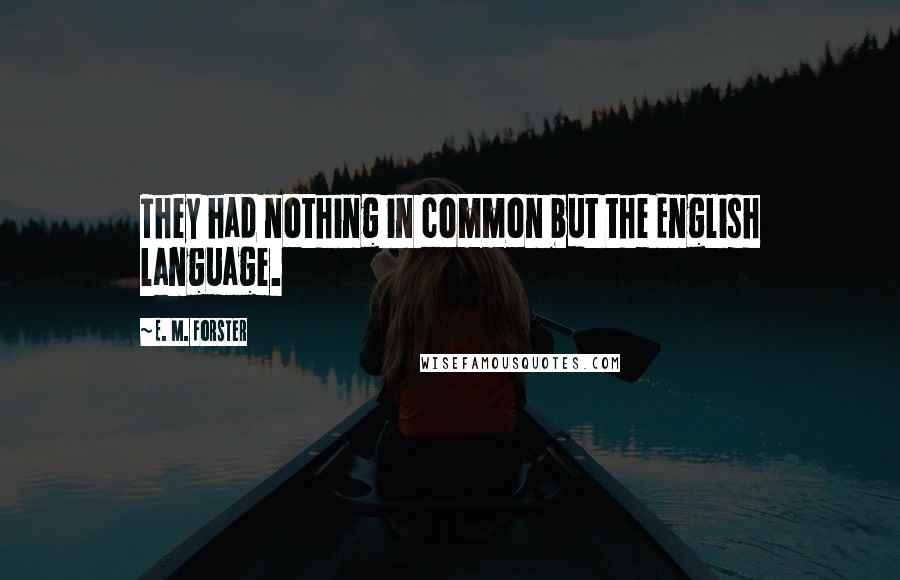 E. M. Forster Quotes: They had nothing in common but the English language.