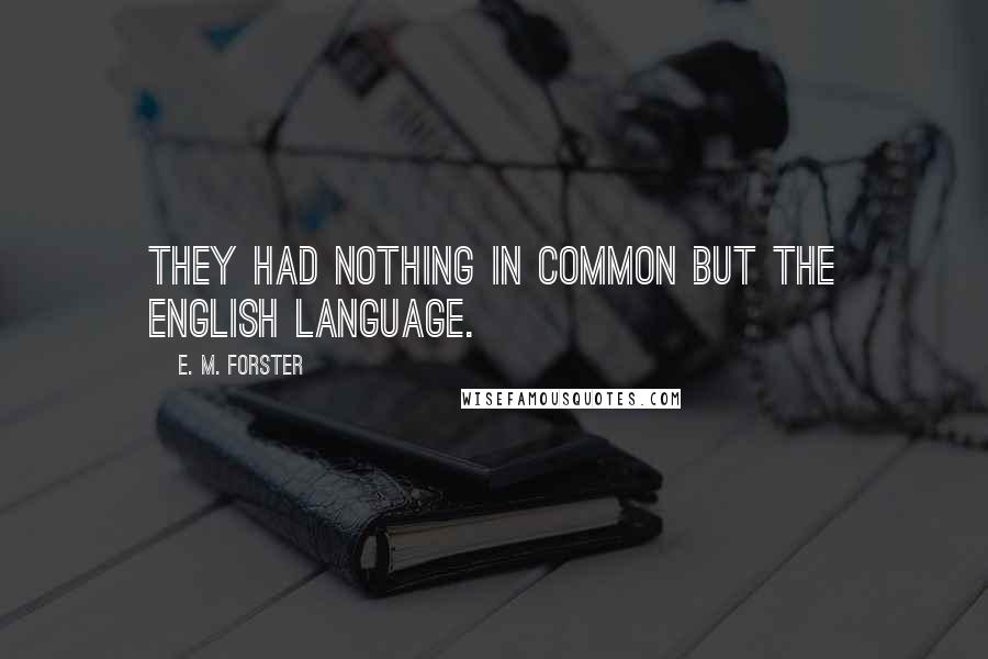 E. M. Forster Quotes: They had nothing in common but the English language.