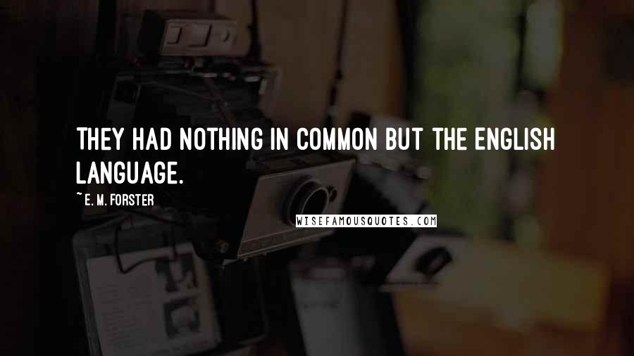 E. M. Forster Quotes: They had nothing in common but the English language.