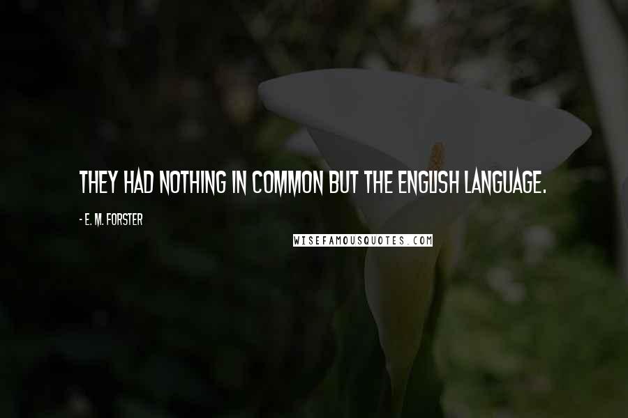 E. M. Forster Quotes: They had nothing in common but the English language.