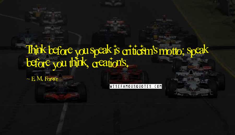 E. M. Forster Quotes: Think before you speak is criticism's motto; speak before you think, creation's.