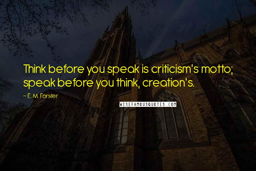 E. M. Forster Quotes: Think before you speak is criticism's motto; speak before you think, creation's.