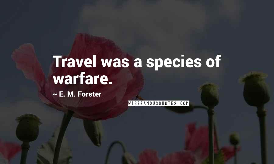 E. M. Forster Quotes: Travel was a species of warfare.
