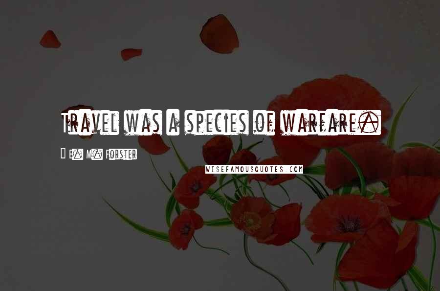 E. M. Forster Quotes: Travel was a species of warfare.
